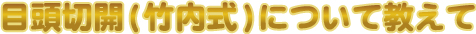 目頭切開（竹内式）について教えて
