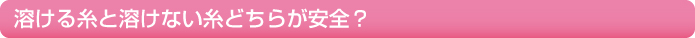 溶ける糸と溶けない糸どちらが安全？