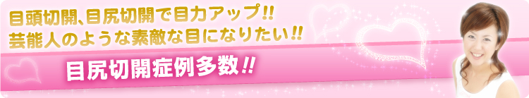 目頭切開、目尻切開で目力アップ！！芸能人のような素敵な目になりたい！！